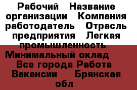 Рабочий › Название организации ­ Компания-работодатель › Отрасль предприятия ­ Легкая промышленность › Минимальный оклад ­ 1 - Все города Работа » Вакансии   . Брянская обл.